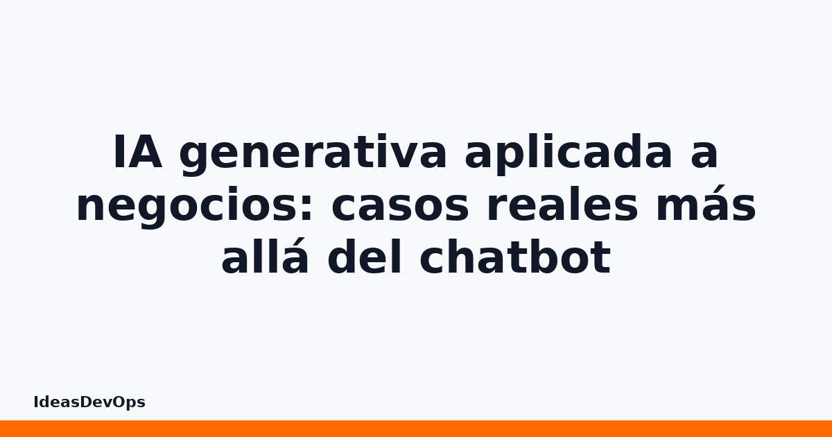 IA generativa aplicada a negocios: casos reales más allá del chatbot