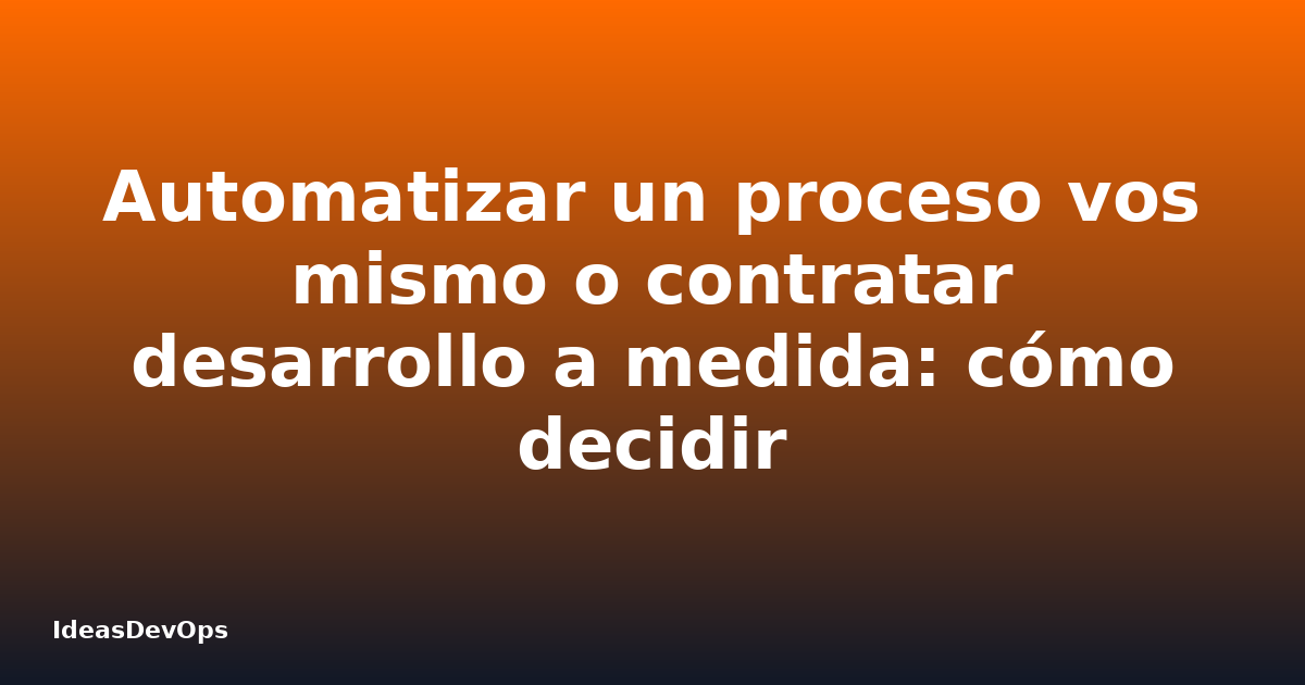 Automatizar un proceso vos mismo o contratar desarrollo a medida: cómo decidir
