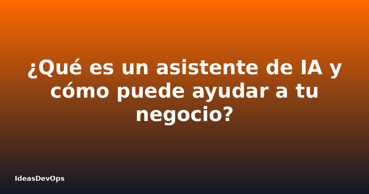 ¿Qué es un asistente de IA y cómo puede ayudar a tu negocio?