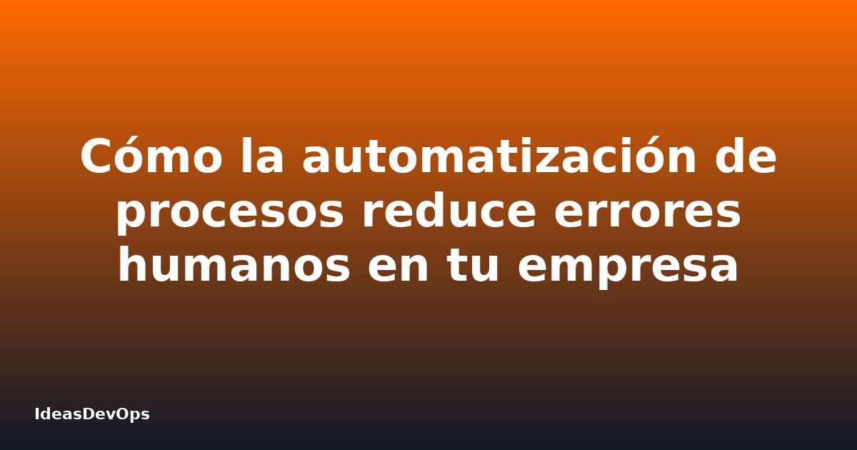 Cómo la automatización de procesos reduce errores humanos en tu empresa