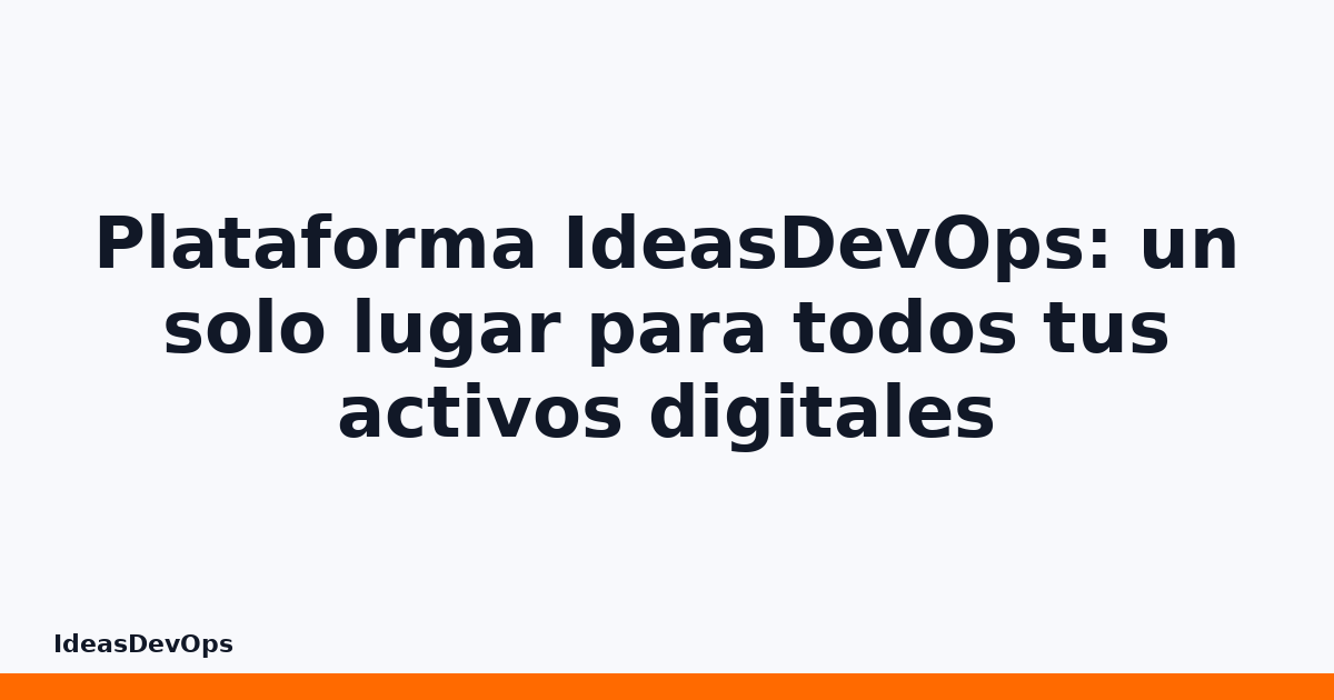 Plataforma IdeasDevOps: un solo lugar para todos tus activos digitales