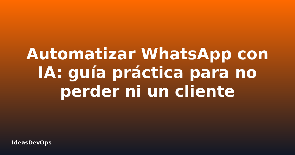 Automatizar WhatsApp con IA: guía práctica para no perder ni un cliente